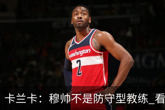 卡兰卡：穆帅不是防守型教练 看看他当年多恐怖吧